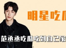 范丞丞娱乐吃瓜,幕后真相曝光