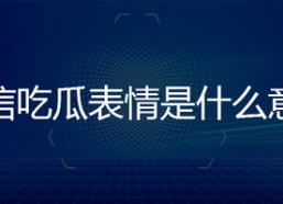 微信里面的吃瓜表情是什么意思,网络社交中的趣味解读